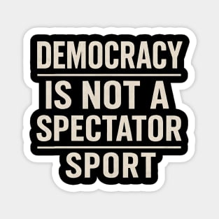 Democracy-Is-Not-a-Spectator-Sport Magnet