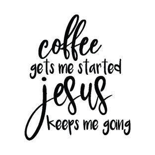 Coffee Gets Me Started, JESUS Keeps Me Going T-Shirt