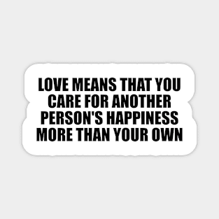 love means that you care for another person's happiness more than your own Magnet