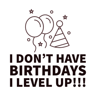 I don't have birthdays I level up!!! T-Shirt