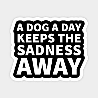 A dog a day keeps the sadness away Magnet