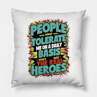 People Who Tolerate Me On A Daily Basis Are The Real Heroes Pillow