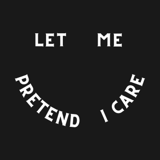 Let me pretend I care T-Shirt