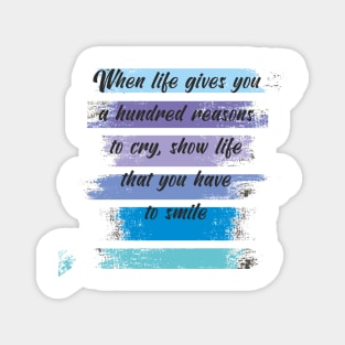 When life gives you a hundred reasons to cry, show life that you have a thousand reasons to smile Magnet