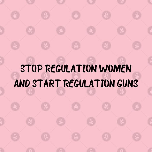 Stop regulating women and start regulating guns - Gun control, Pro choice Essential by Aldrvnd