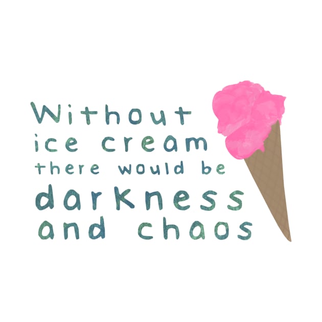 Without ice cream there would be darkness and chaos by calliew1217