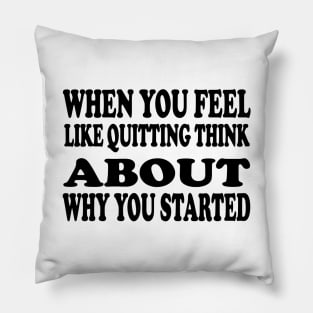 When You Feel Like Quitting Think About Why You Started - Motivational Words Pillow