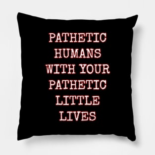 Pathetic Humans With Your Pathetic Little Lives Pillow