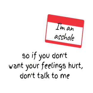 I'm an asshole, So if you don't want your feeling hurt don't talk to me T-Shirt