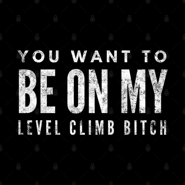 You Want To Be On My Level Climb Bitch - Funny Sayings by Textee Store