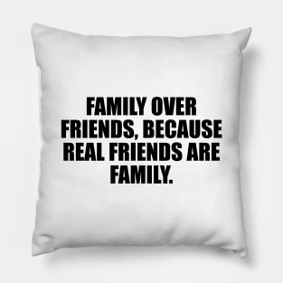 Family over friends, because real friends are family Pillow