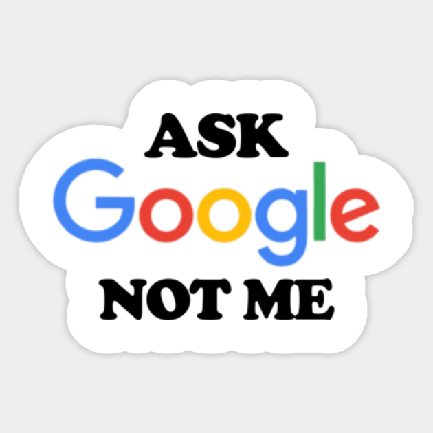 ask google not me