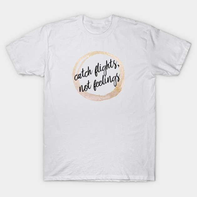 Catch Flights Not Feelings Travel Quote Travel Quote T Shirt