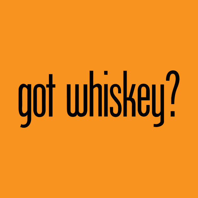 got whiskey? - funny whiskey drinker by eBrushDesign