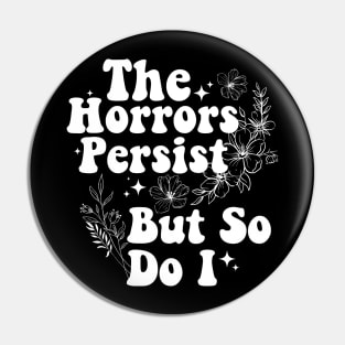 The Horrors Persist But So Do I Humor Flower Funny Pin