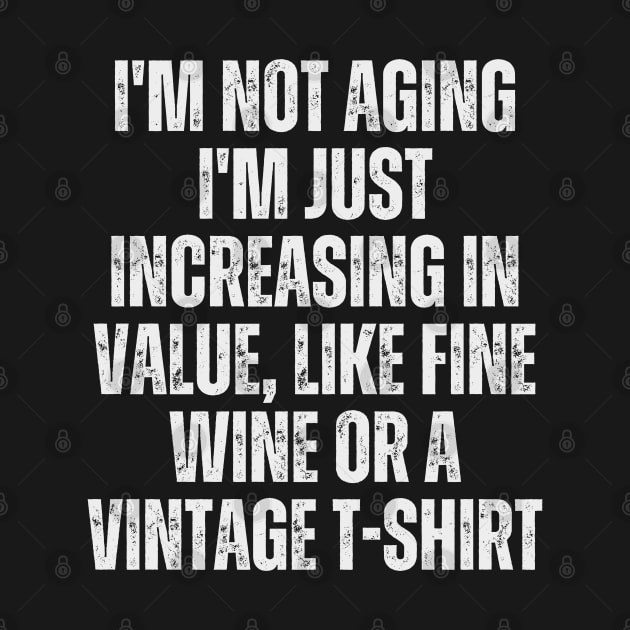 I'm not aging; I'm just increasing in value, like fine wine or a vintage t-shirt by Ranawat Shop