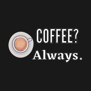 Coffee? Always T-Shirt