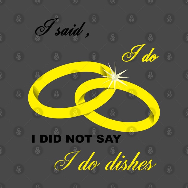 I Said I Do, I Did Not Say I Do Dishes Marriage Humor by taiche