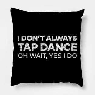 I Don't Always Tap Dance Oh Wait Yes I do Pillow