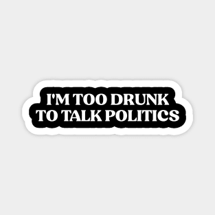 I'm Too Drunk To Talk Politics Magnet