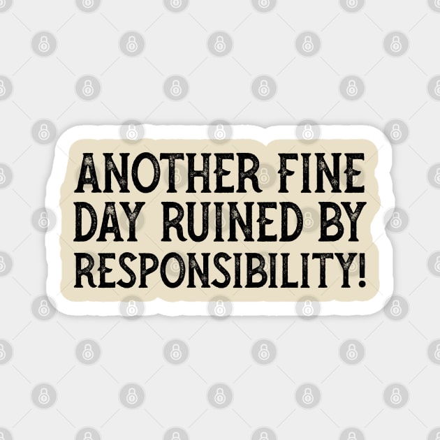 Another Fine Day Ruined By Responsibility Magnet by YDesigns