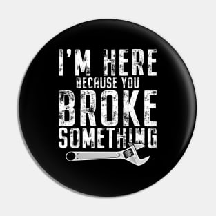 I'M Here Because You Broke Something Mechanic Handy Pin