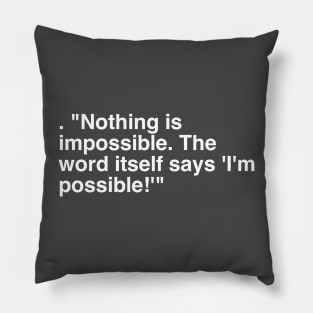 . "Nothing is impossible. The word itself says 'I'm possible!'" Pillow