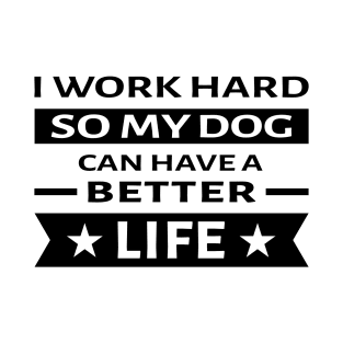 I Work Hard So My Dog Can Have a Better Life - Funny Quote T-Shirt