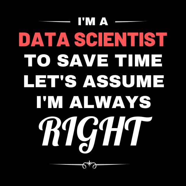 I'm a Data Scientist to Save Time Let's Assume I'm Always Right by Crafty Mornings