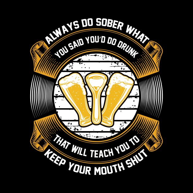 Always do sober what you said you'd do drunk. That will teach you to keep your mouth shut  T Shirt For Women Men by QueenTees