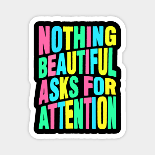 Nothing beautiful asks for attention Magnet