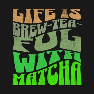 Life is Brew-tea-ful with Matcha T-Shirt