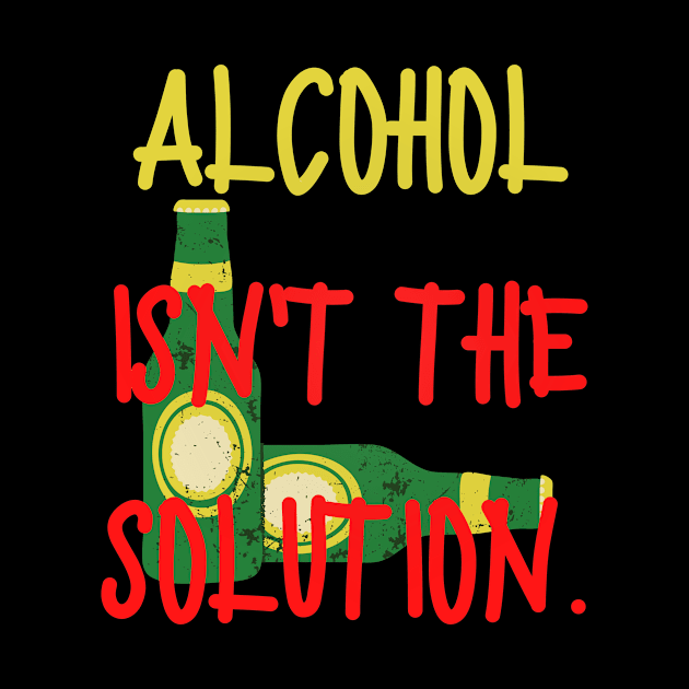 Alcohol isn't the solution by GBDesigner