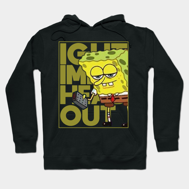 Spongebob Meme Ight Imma Head Out Meme Hoodie Teepublic