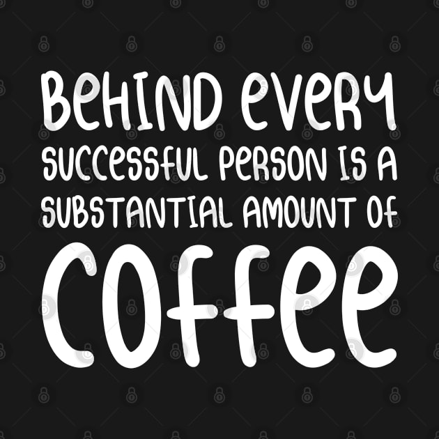 Behind Every Successful Person is A Substantial Amount of Coffee | Coffee Lover Typography | White by Everyday Inspiration