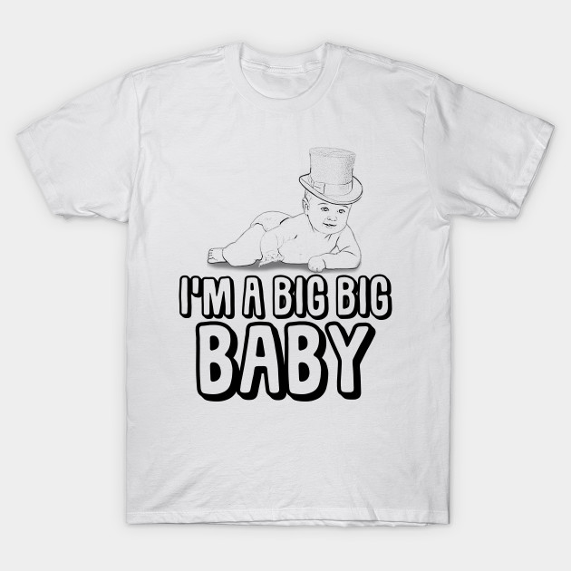 I M A Big Big Baby Big Baby T Shirt Teepublic Uk