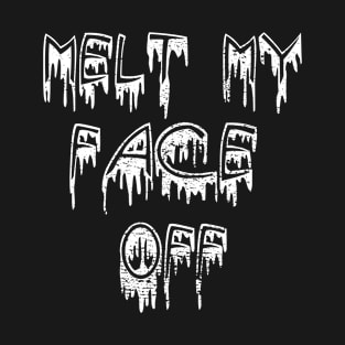 Melt My Face Off T-Shirt