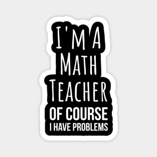 I am a math teacher i have problems - funny mathematics tee shirt Magnet