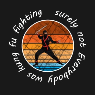 Surely Not Everybody Was Kung Fu Fighting T-Shirt