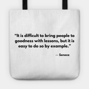 “It is difficult to bring people to goodness with lessons, but it is easy to do so by example.” Seneca Tote