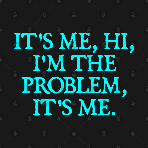 It's Me, Hi, I'm The Problem, It's Me. by  hal mafhoum?