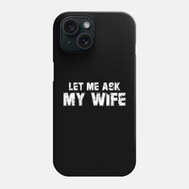 Let Me Ask My Wife Funny Husband Phone Case by deafcrafts