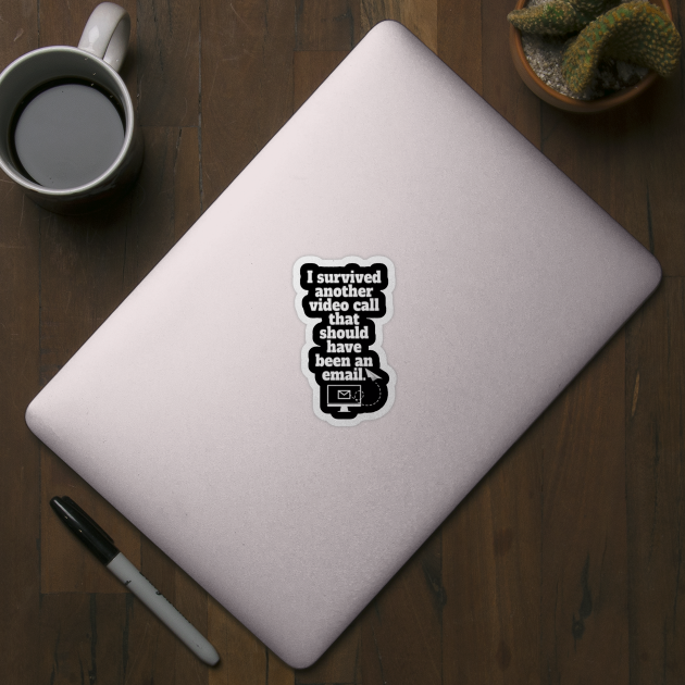 I Survived Another Video Call That Should Have Been An E Mail Home Office Sticker Teepublic I Survived Another Video Call That Should Have Been An E Mail Home Office Sticker Teepublic