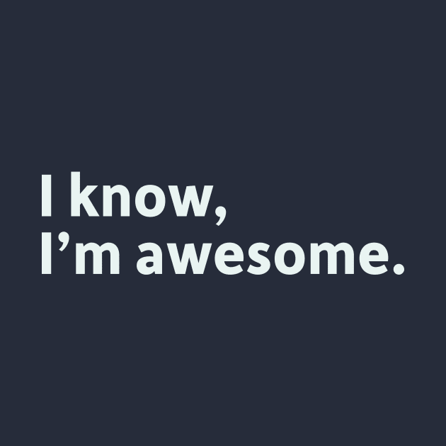 I Know, I'm Awesome by SillyQuotes