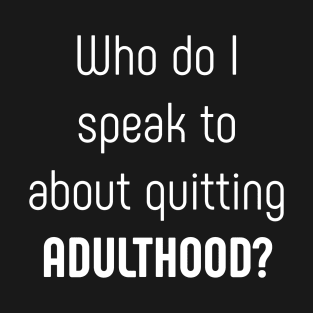 Who do I speak to about quitting adulthood T-Shirt