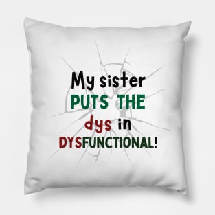 My Sister puts the Dys in Dysfunctional! Pillow