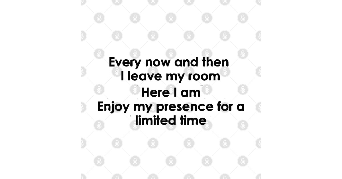 every now and then i leave my room so here i am enjoy my presence for a