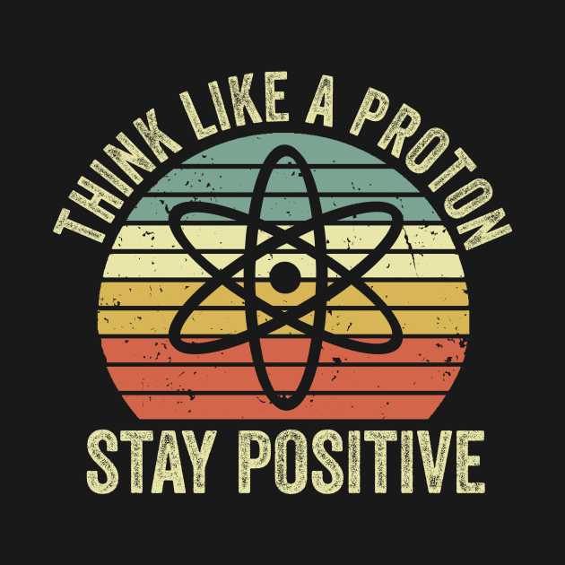 Think Like A Proton Stay Positive by Visual Vibes