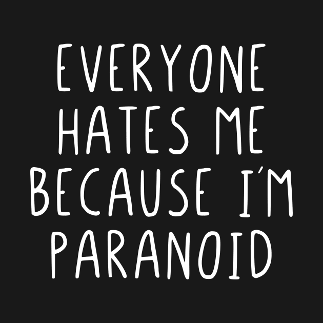 Everyone hates me because im paranoid by StraightDesigns