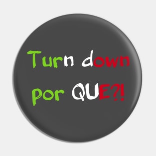 Turn Down Por Que?! Pin